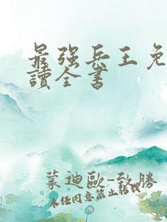 最强兵王免费阅读全书