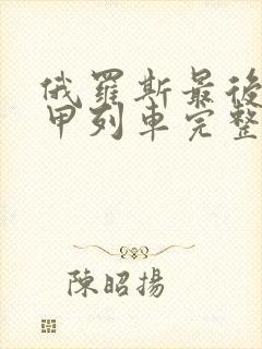 俄罗斯最后的铁甲列车完整版