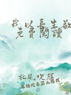 我以长生敬无敌 免费阅读