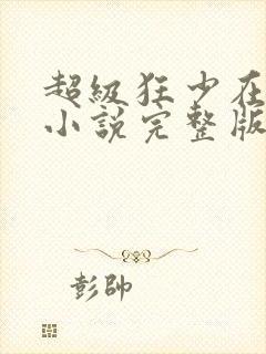 超级狂少在都市小说完整版免费阅读全文