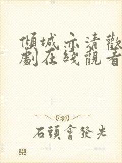 倾城亦清欢电视剧在线观看免费不卡