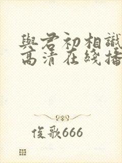 与君初相识免费高清在线播放