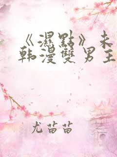 《湿点》未删减韩漫双男主