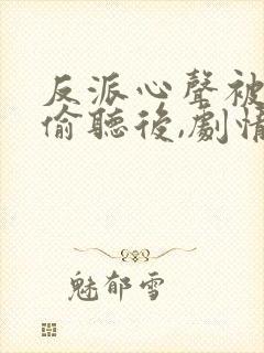 反派心声被女主偷听后,剧情崩了小说