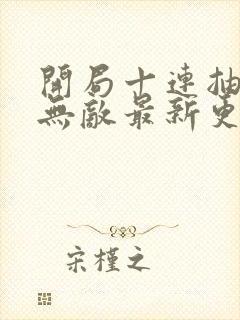 开局十连抽然后无敌最新更新章节