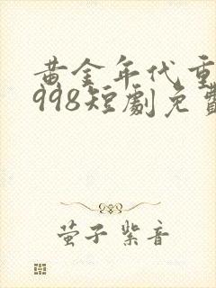 黄金年代重回1998短剧免费看