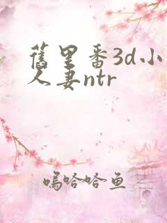 旧里番3d小婷人妻ntr