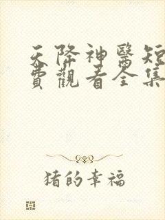 天降神医短剧免费观看全集高清