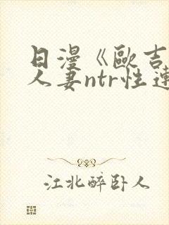 日漫《欧吉桑与人妻ntr性连接》