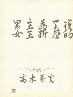 男主为了复仇娶女主折磨的小说