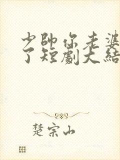 少帅你老婆又跑了短剧大结局免费观看