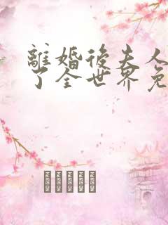 离婚后夫人惊艳了全世界免费阅读