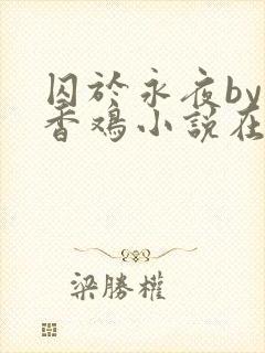 囚于永夜by麦香鸡小说在线阅读txt