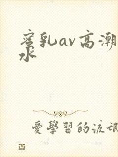 蜜乳av高潮喷水