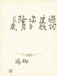 《陪你度过漫长岁月》歌词