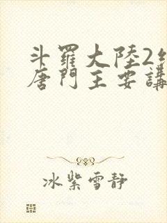 斗罗大陆2绝世唐门主要讲了什么