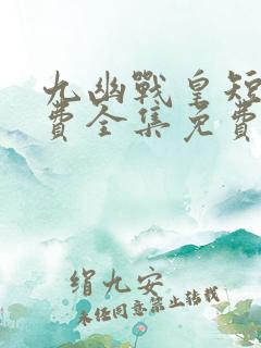 九幽战皇短剧免费全集免费播放