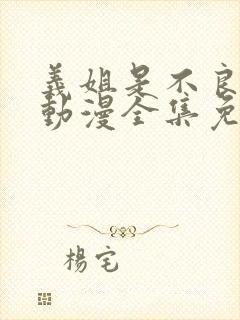 义姐是不良妈妈动漫全集免费观看