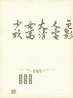 少女大人免费播放高清电影