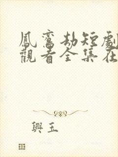 凤鸾劫短剧免费观看全集在线播放