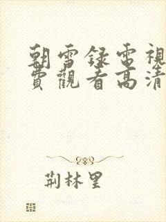 朝雪录电视剧免费观看高清完整版