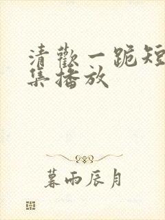 清欢一跪短剧全集播放