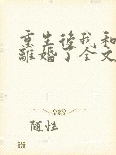 重生后我和渣男离婚了全文免费阅读