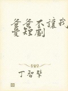 爸爸不让我谈恋爱短剧