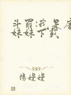 斗罗:我是唐三妹妹下载