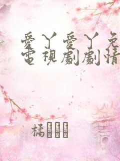 爱丫爱丫免费看电视剧剧情