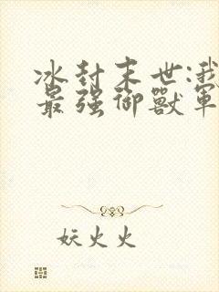 冰封末世:我有最强御兽军团