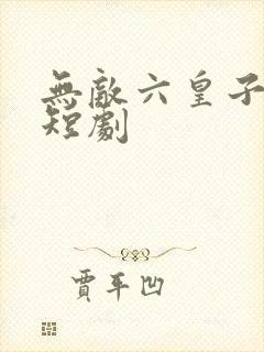 无敌六皇子云铮短剧