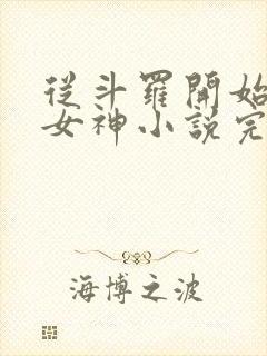 从斗罗开始俘获女神小说完整版下载txt