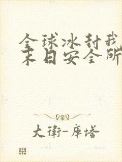 全球冰封我打造末日安全所全本小说txt下载