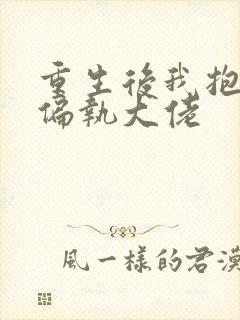 重生后我抱紧了偏执大佬