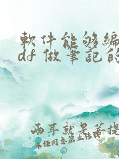 软件能够编辑pdf 做笔记的