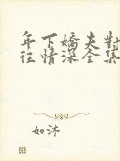 年下娇夫对我一往情深全集免费