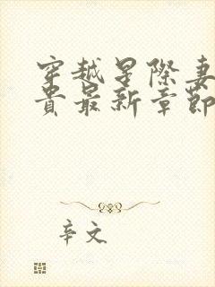 穿越星际妻荣夫贵最新章节列表