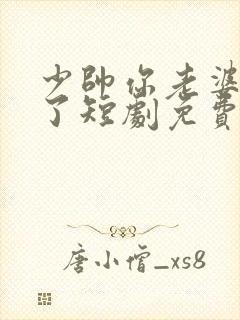 少帅你老婆又跑了短剧免费看