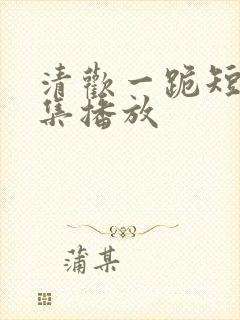 清欢一跪短剧全集播放