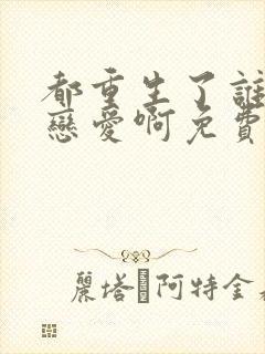 都重生了谁还谈恋爱啊免费完整版