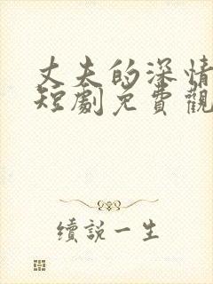 丈夫的深情谎言短剧免费观看全集中文