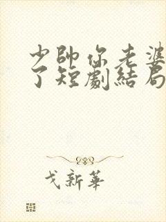 少帅你老婆又跑了短剧结局