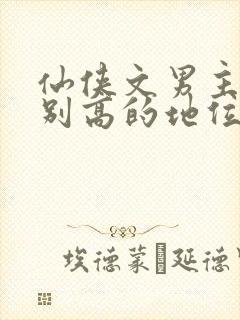 仙侠文男主是特别高的地位