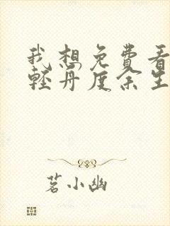 我想免费看愿以轻舟度余生