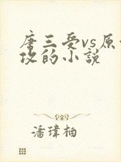 唐三受vs原创攻的小说