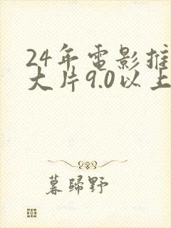 24年电影推荐大片9.0以上评分