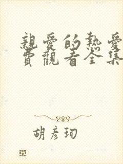 亲爱的热爱的免费观看全集高清版