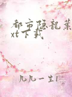 都市隐龙叶辰txt下载