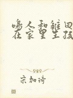 鸣人和雏田一起在家里生孩子漫画